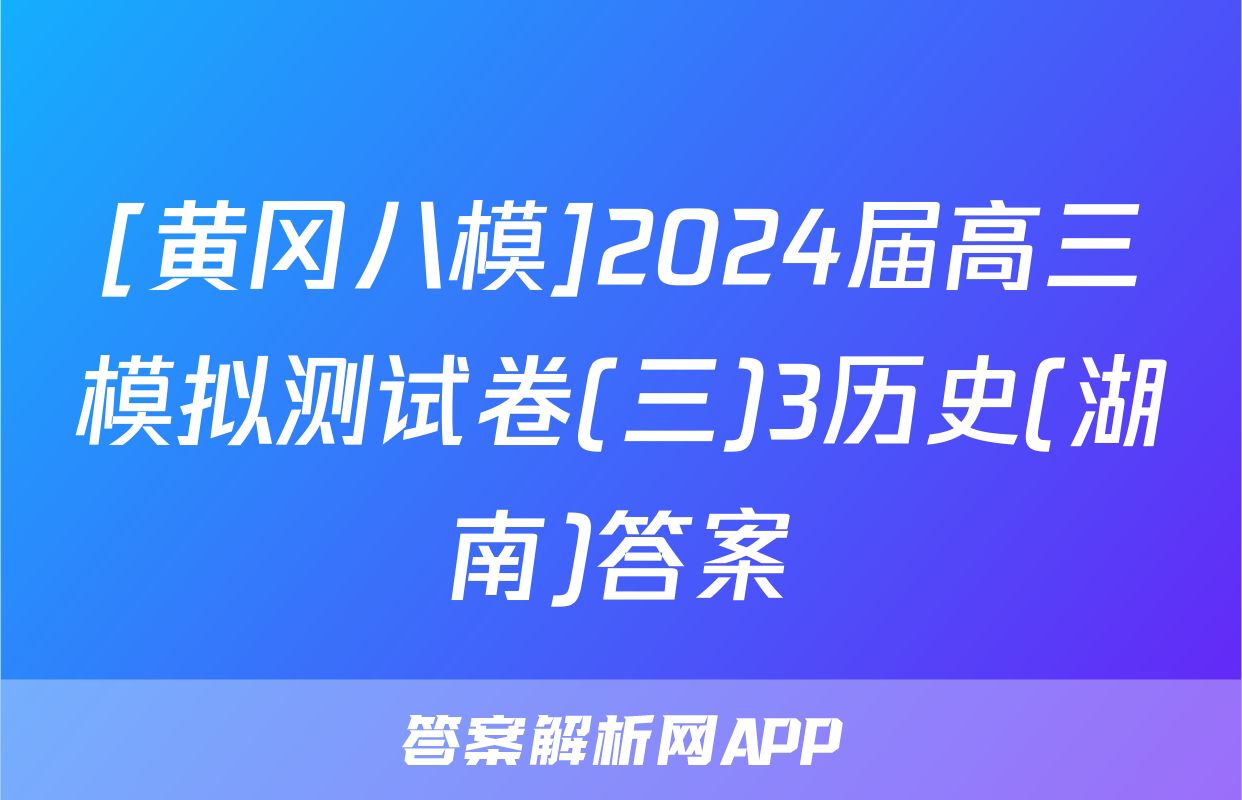 [黄冈八模]2024届高三模拟测试卷(三)3历史(湖南)答案