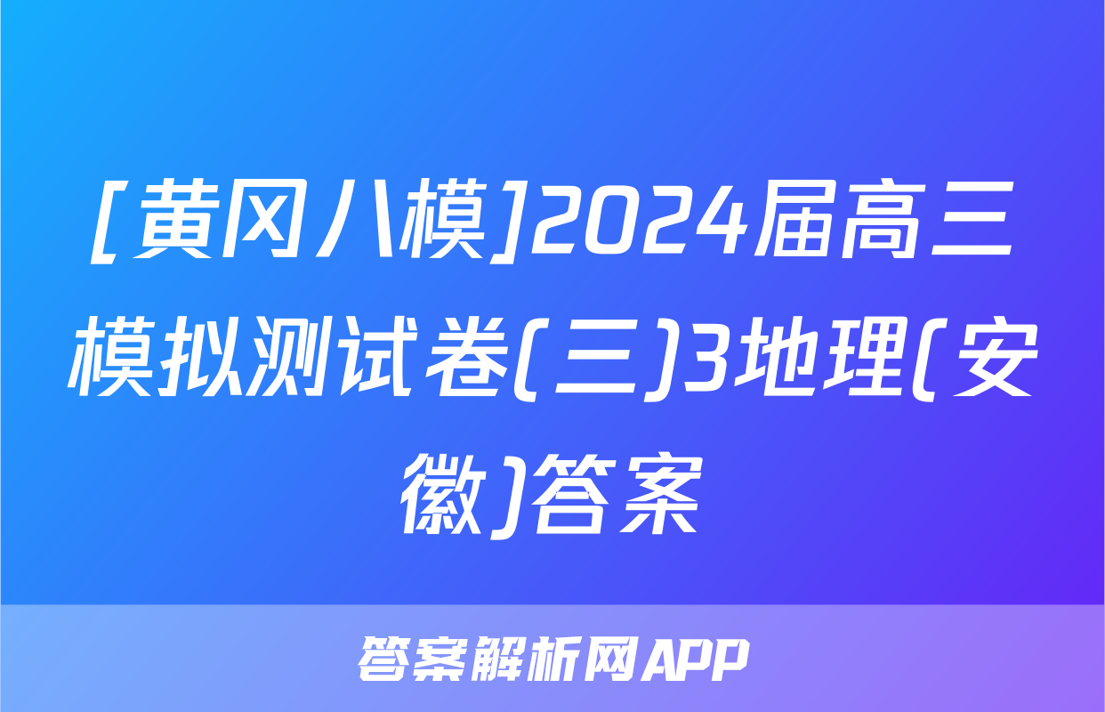 [黄冈八模]2024届高三模拟测试卷(三)3地理(安徽)答案