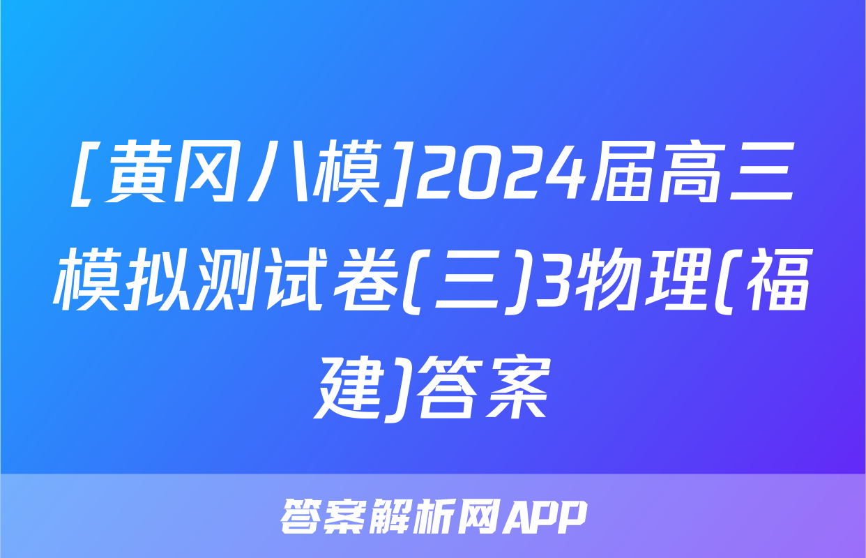 [黄冈八模]2024届高三模拟测试卷(三)3物理(福建)答案