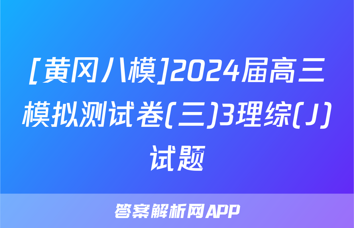 [黄冈八模]2024届高三模拟测试卷(三)3理综(J)试题