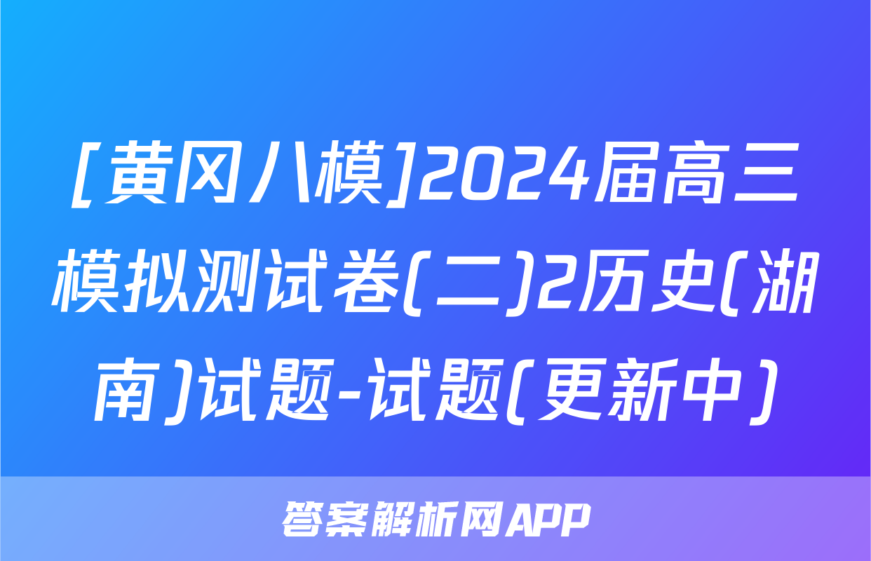 [黄冈八模]2024届高三模拟测试卷(二)2历史(湖南)试题-试题(更新中)