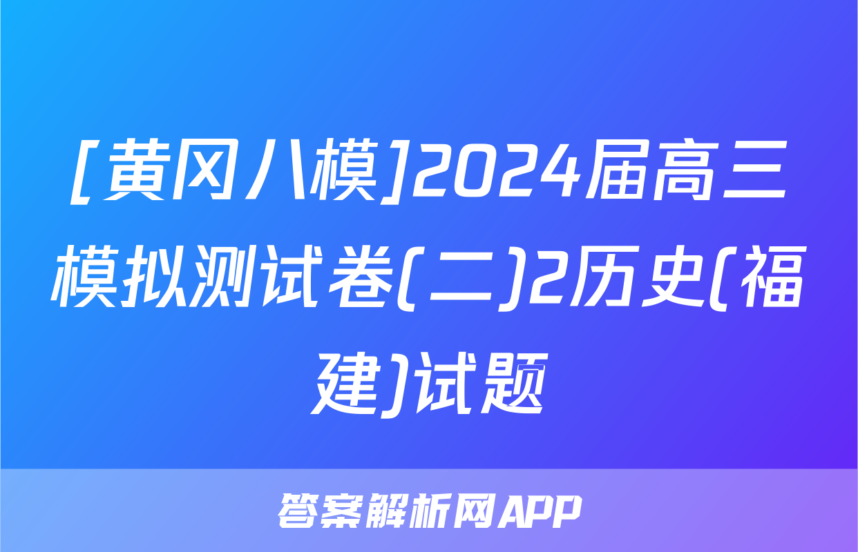 [黄冈八模]2024届高三模拟测试卷(二)2历史(福建)试题