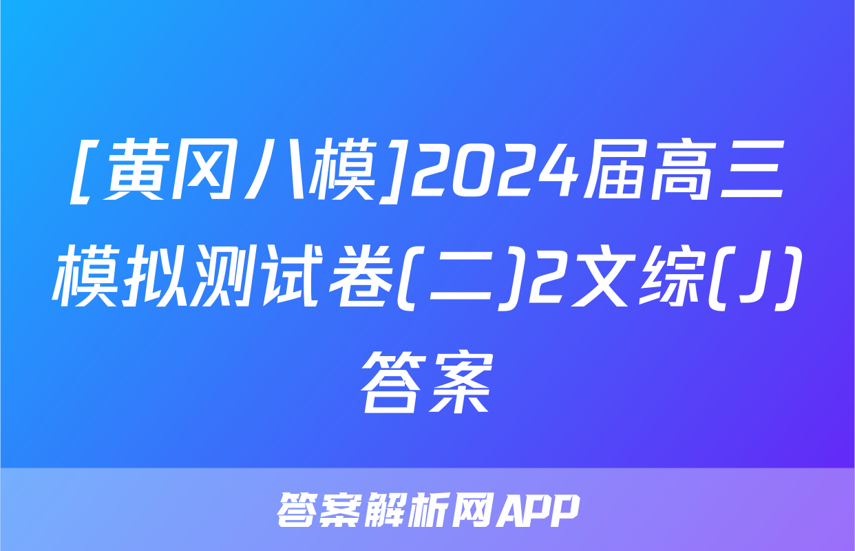 [黄冈八模]2024届高三模拟测试卷(二)2文综(J)答案