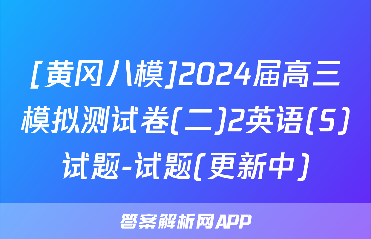[黄冈八模]2024届高三模拟测试卷(二)2英语(S)试题-试题(更新中)