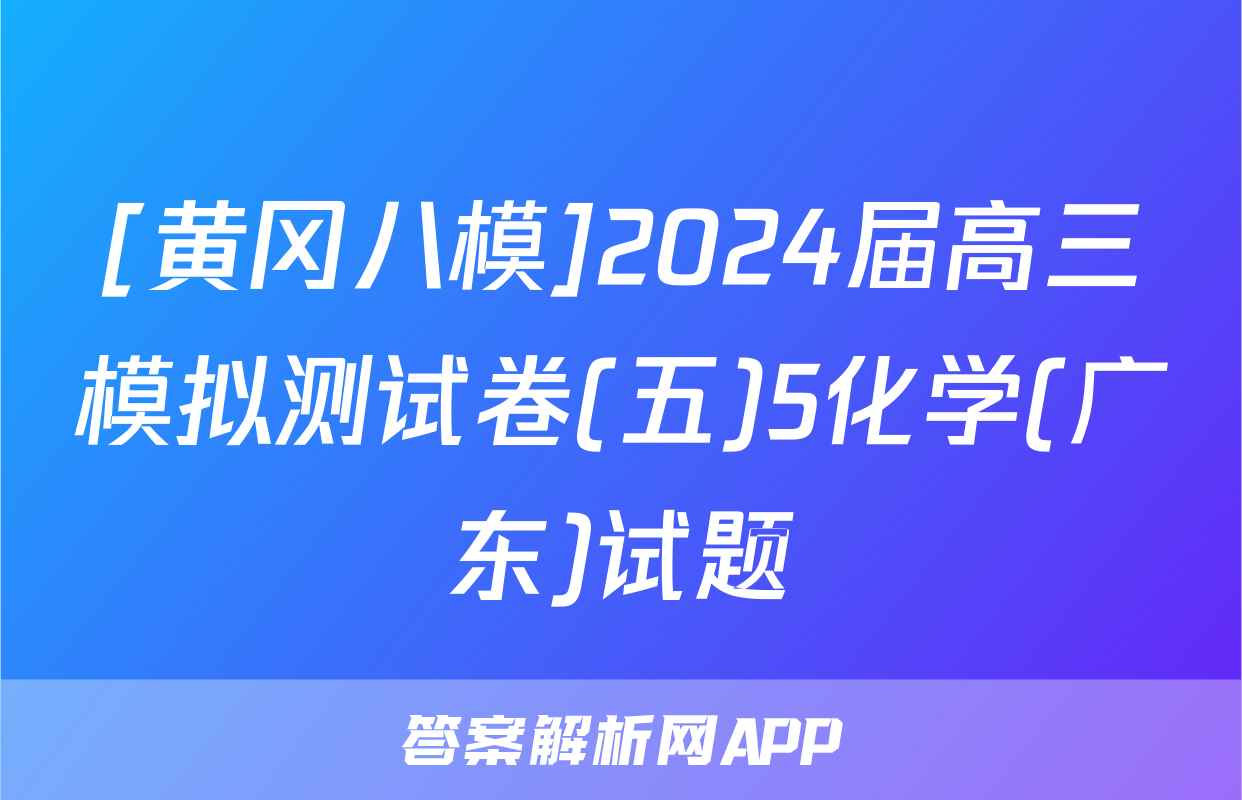 [黄冈八模]2024届高三模拟测试卷(五)5化学(广东)试题
