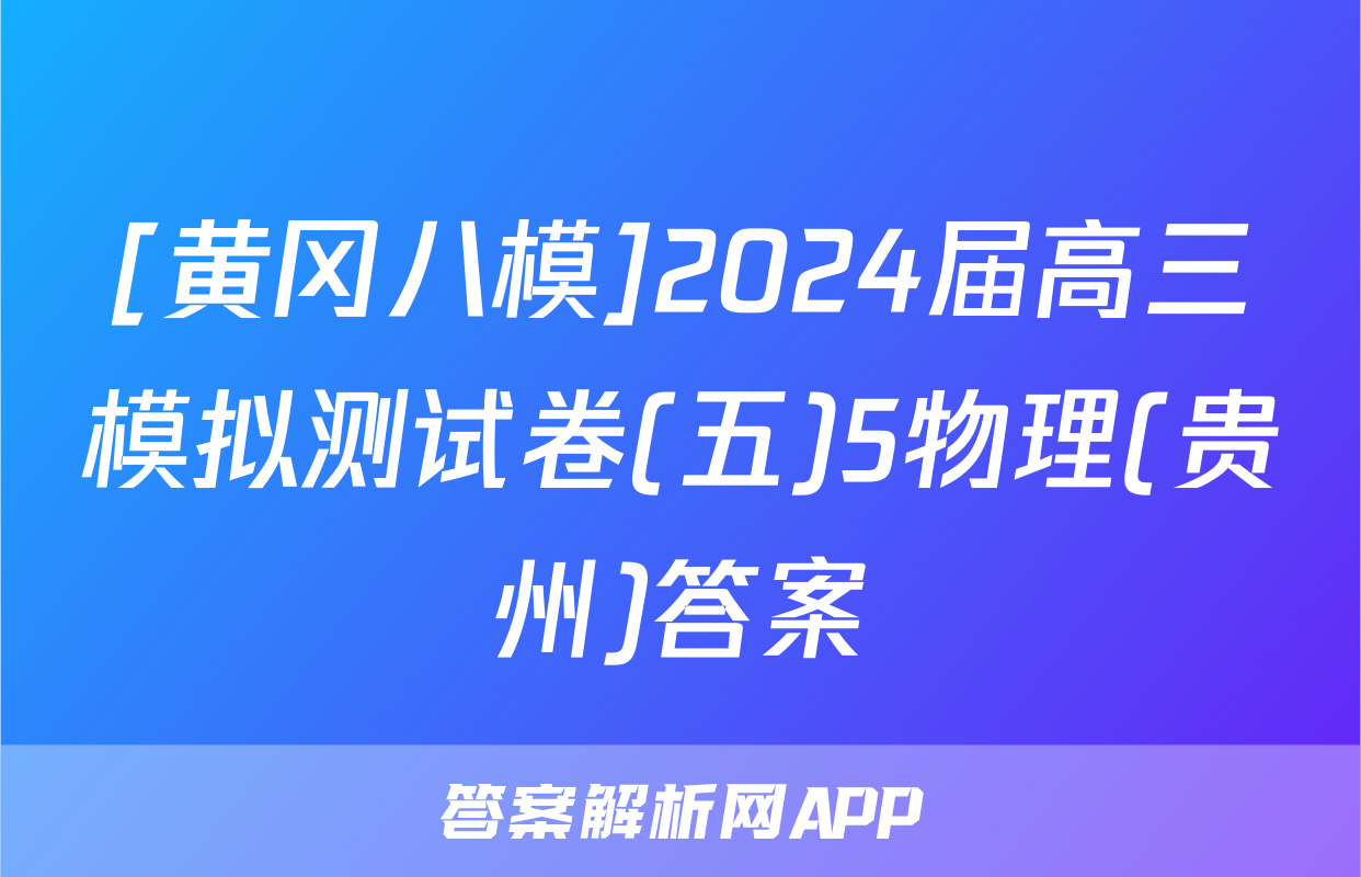 [黄冈八模]2024届高三模拟测试卷(五)5物理(贵州)答案