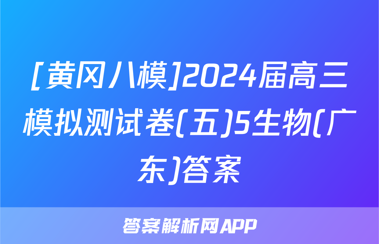 [黄冈八模]2024届高三模拟测试卷(五)5生物(广东)答案