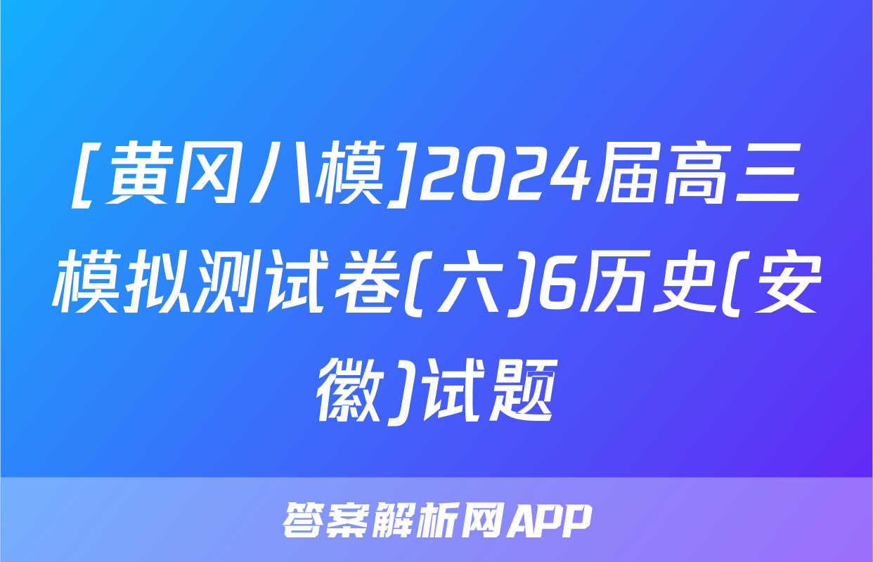 [黄冈八模]2024届高三模拟测试卷(六)6历史(安徽)试题