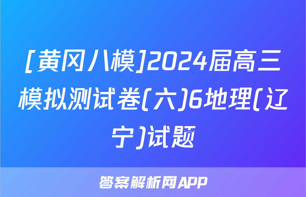 [黄冈八模]2024届高三模拟测试卷(六)6地理(辽宁)试题