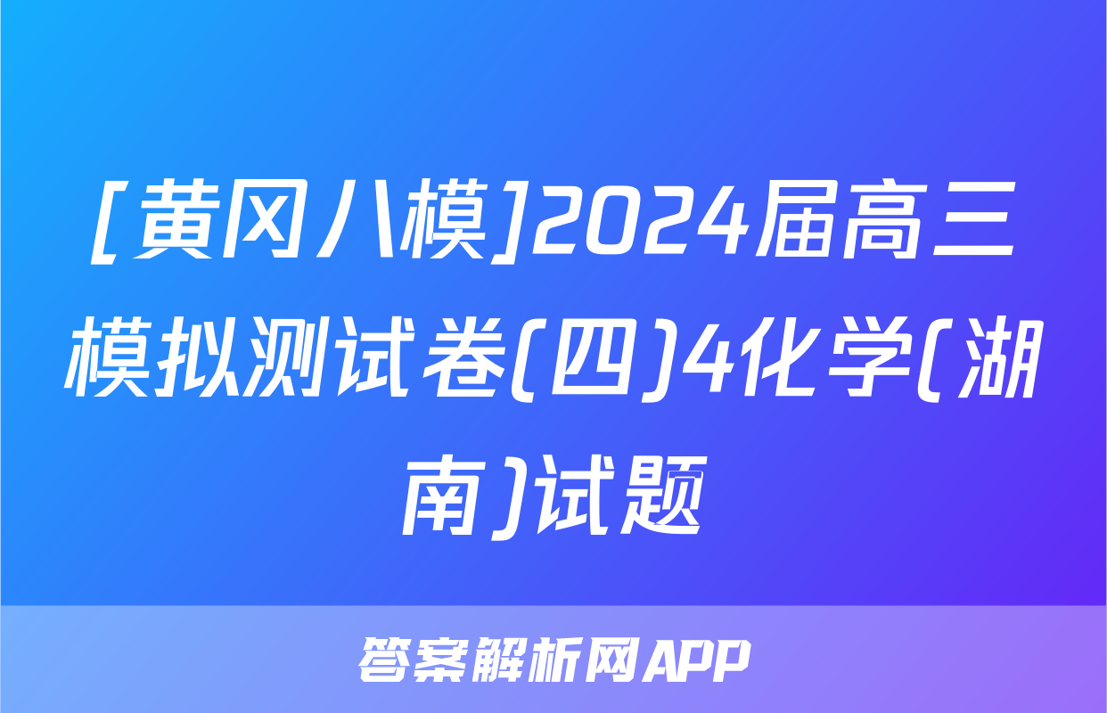 [黄冈八模]2024届高三模拟测试卷(四)4化学(湖南)试题