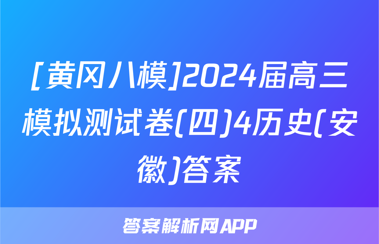[黄冈八模]2024届高三模拟测试卷(四)4历史(安徽)答案