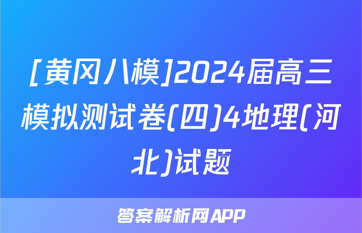 [黄冈八模]2024届高三模拟测试卷(四)4地理(河北)试题