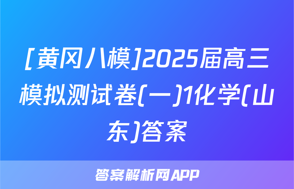 [黄冈八模]2025届高三模拟测试卷(一)1化学(山东)答案