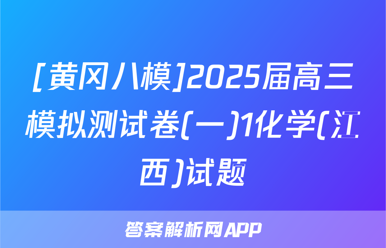 [黄冈八模]2025届高三模拟测试卷(一)1化学(江西)试题