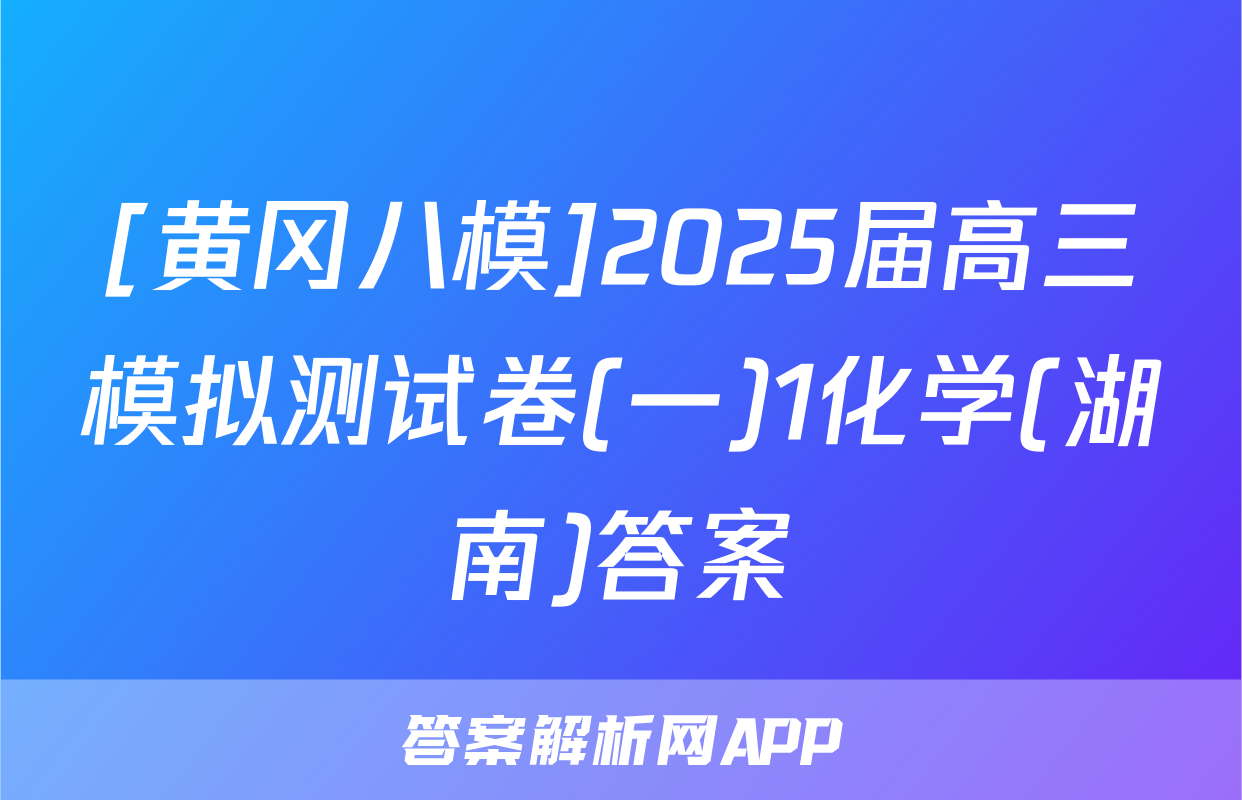 [黄冈八模]2025届高三模拟测试卷(一)1化学(湖南)答案