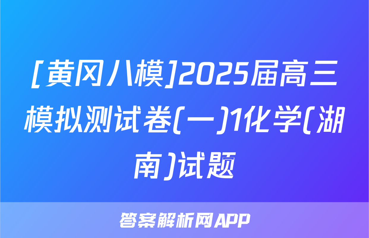 [黄冈八模]2025届高三模拟测试卷(一)1化学(湖南)试题