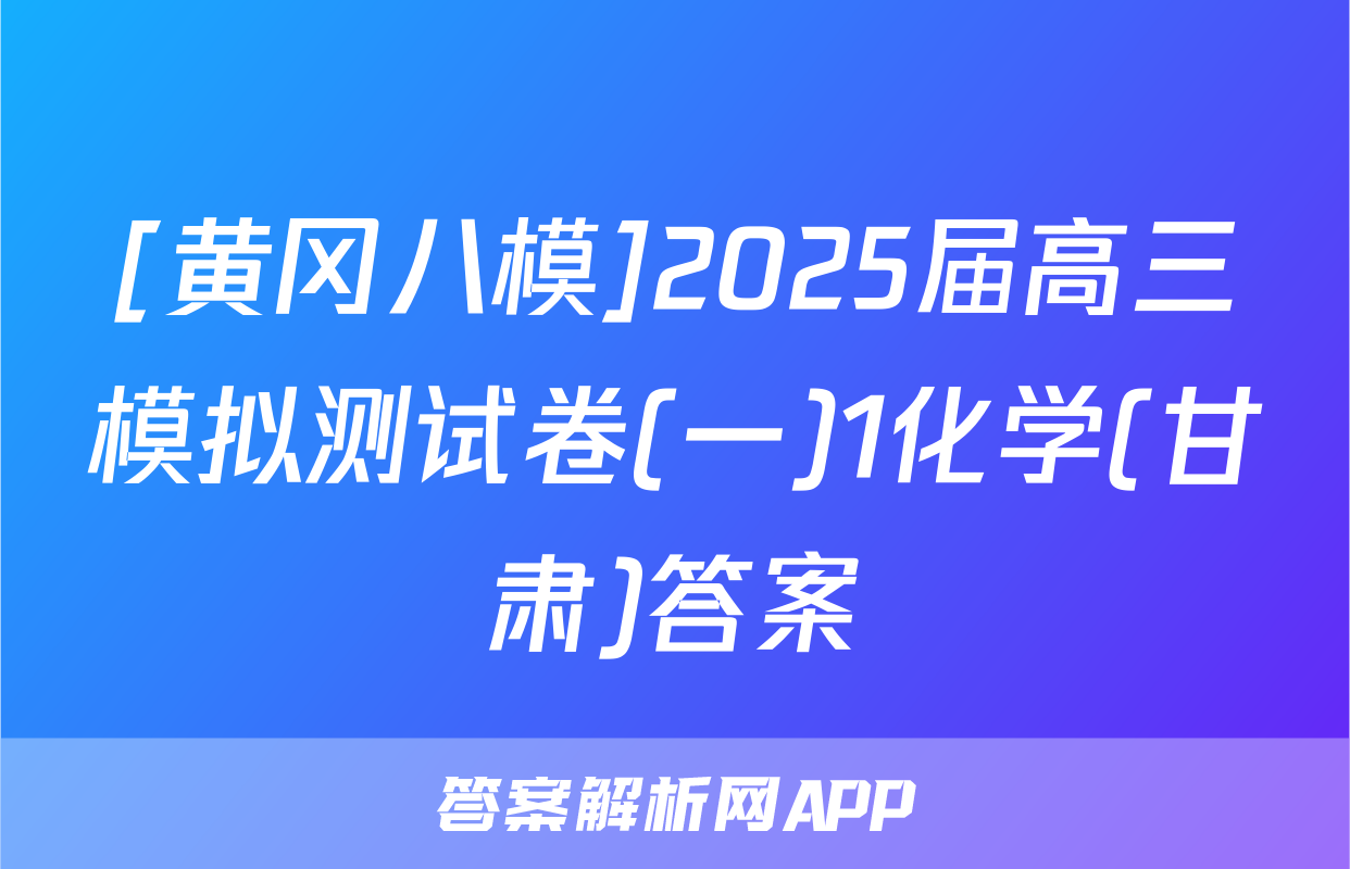 [黄冈八模]2025届高三模拟测试卷(一)1化学(甘肃)答案