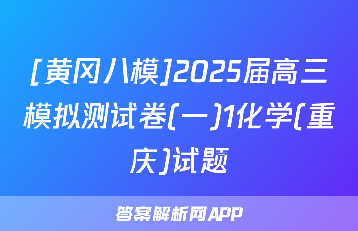 [黄冈八模]2025届高三模拟测试卷(一)1化学(重庆)试题