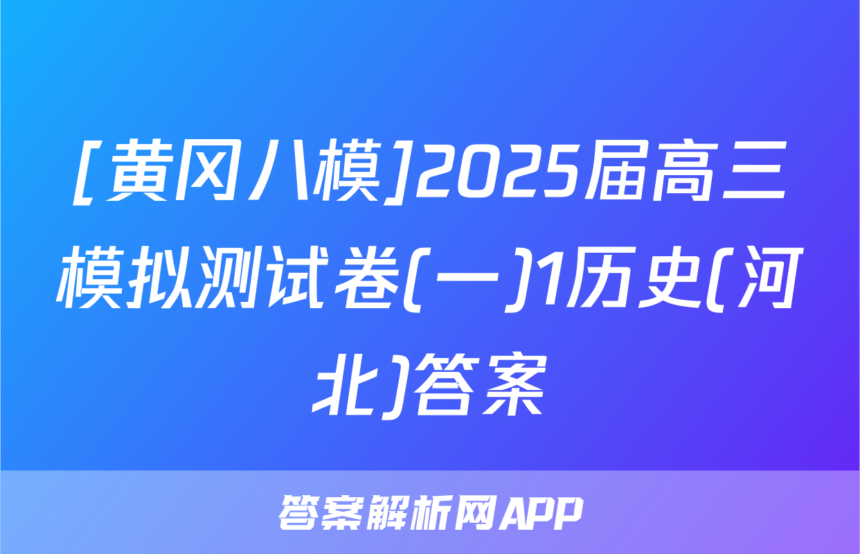 [黄冈八模]2025届高三模拟测试卷(一)1历史(河北)答案