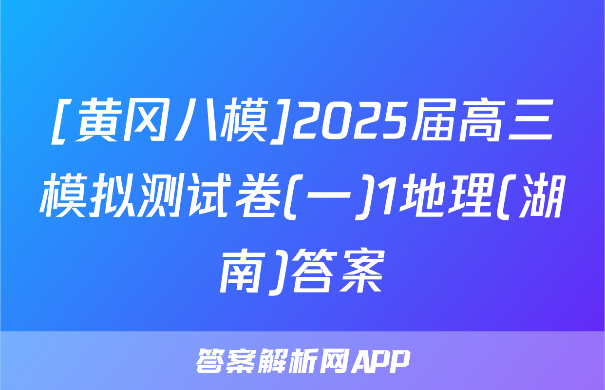 [黄冈八模]2025届高三模拟测试卷(一)1地理(湖南)答案