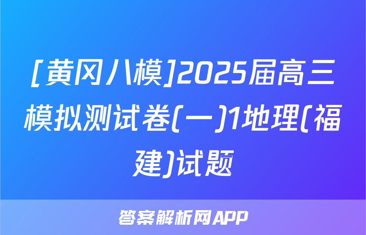 [黄冈八模]2025届高三模拟测试卷(一)1地理(福建)试题