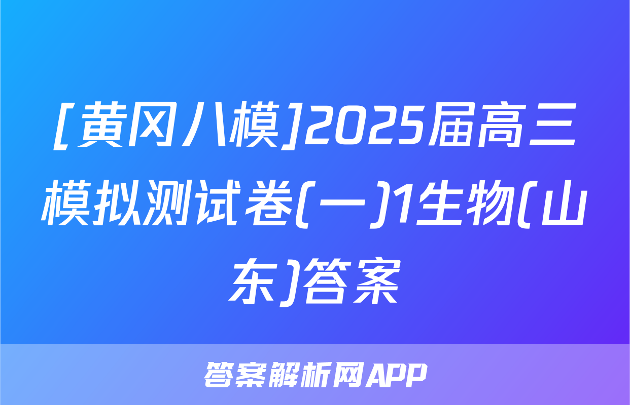 [黄冈八模]2025届高三模拟测试卷(一)1生物(山东)答案