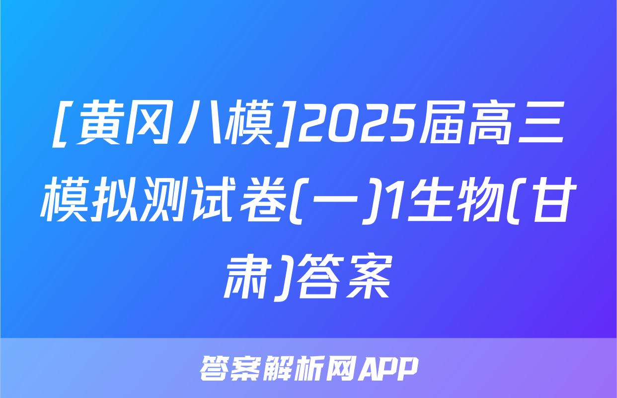 [黄冈八模]2025届高三模拟测试卷(一)1生物(甘肃)答案