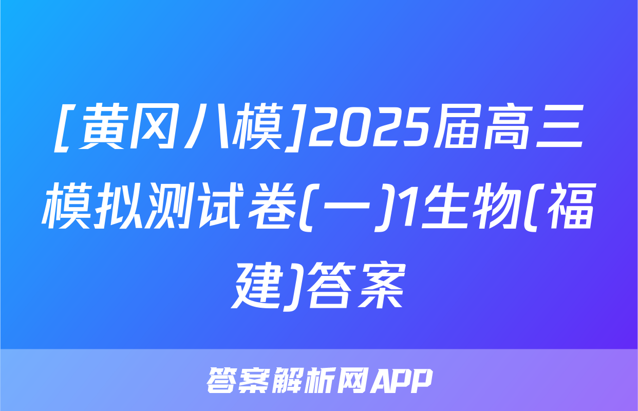 [黄冈八模]2025届高三模拟测试卷(一)1生物(福建)答案