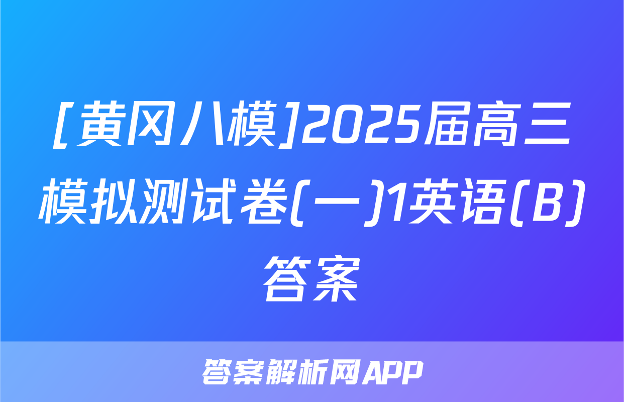 [黄冈八模]2025届高三模拟测试卷(一)1英语(B)答案
