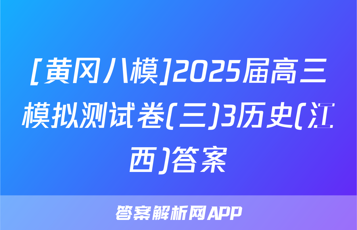 [黄冈八模]2025届高三模拟测试卷(三)3历史(江西)答案