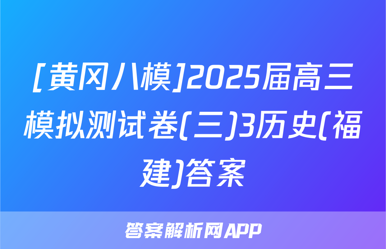 [黄冈八模]2025届高三模拟测试卷(三)3历史(福建)答案