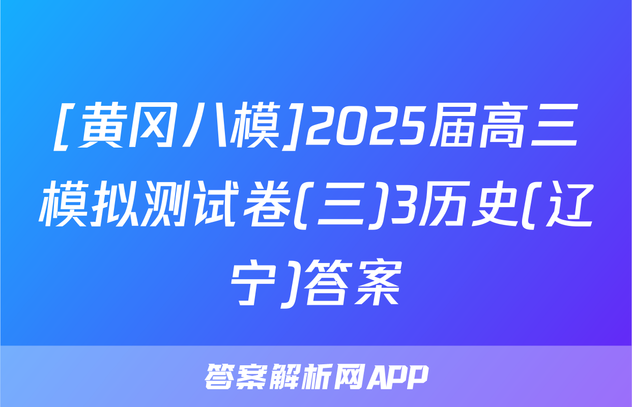 [黄冈八模]2025届高三模拟测试卷(三)3历史(辽宁)答案