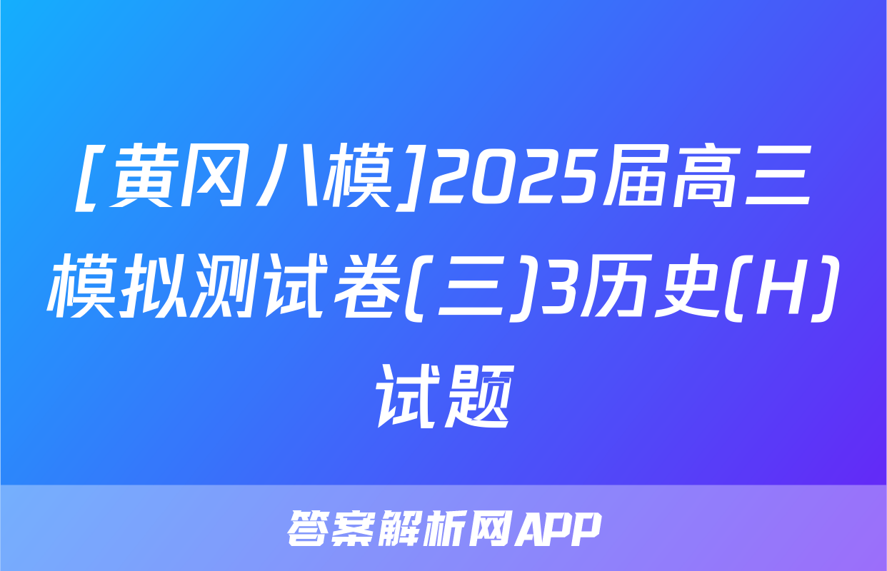 [黄冈八模]2025届高三模拟测试卷(三)3历史(H)试题