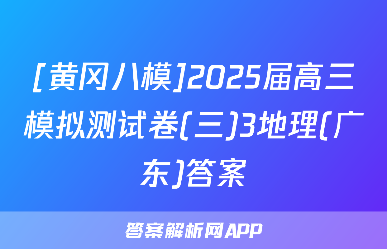 [黄冈八模]2025届高三模拟测试卷(三)3地理(广东)答案