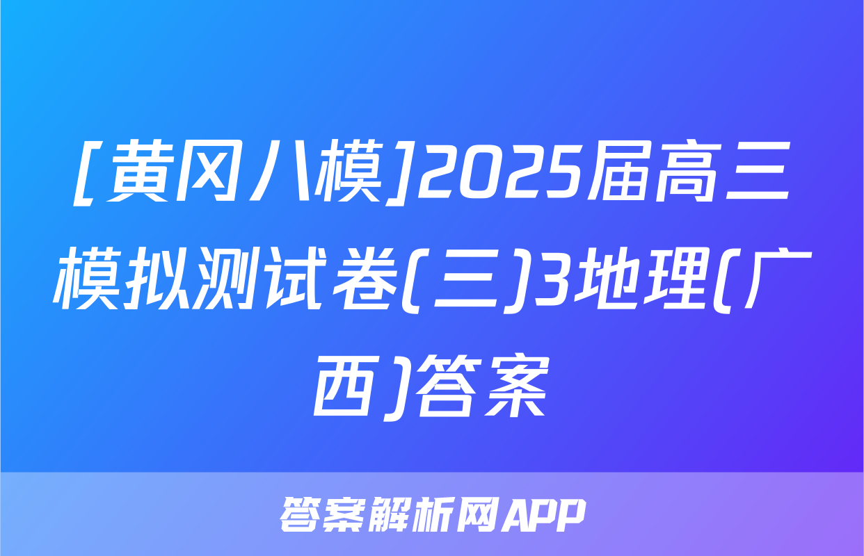 [黄冈八模]2025届高三模拟测试卷(三)3地理(广西)答案