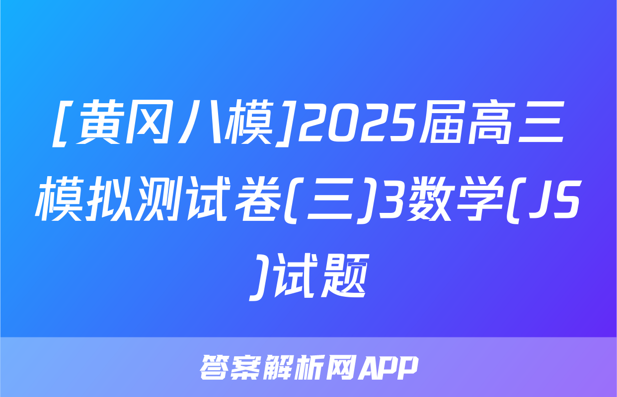 [黄冈八模]2025届高三模拟测试卷(三)3数学(JS)试题