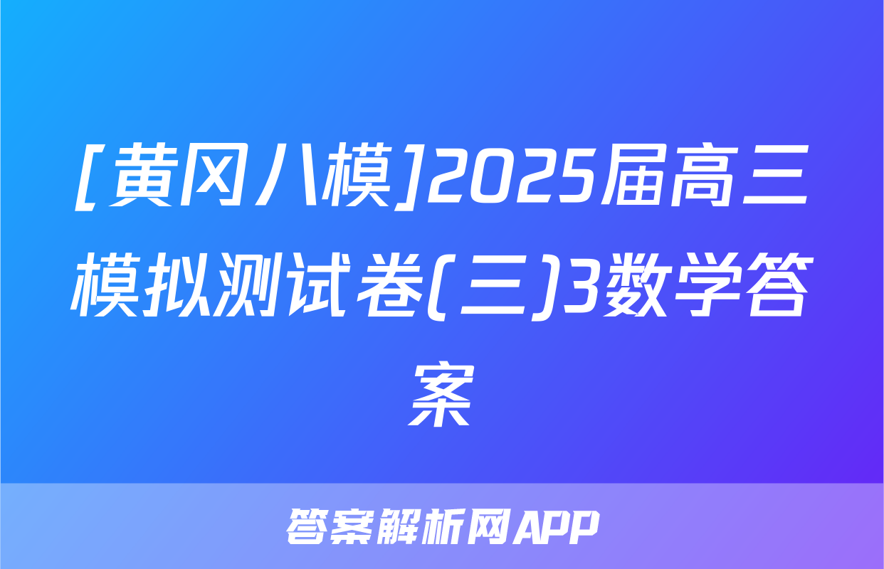 [黄冈八模]2025届高三模拟测试卷(三)3数学答案