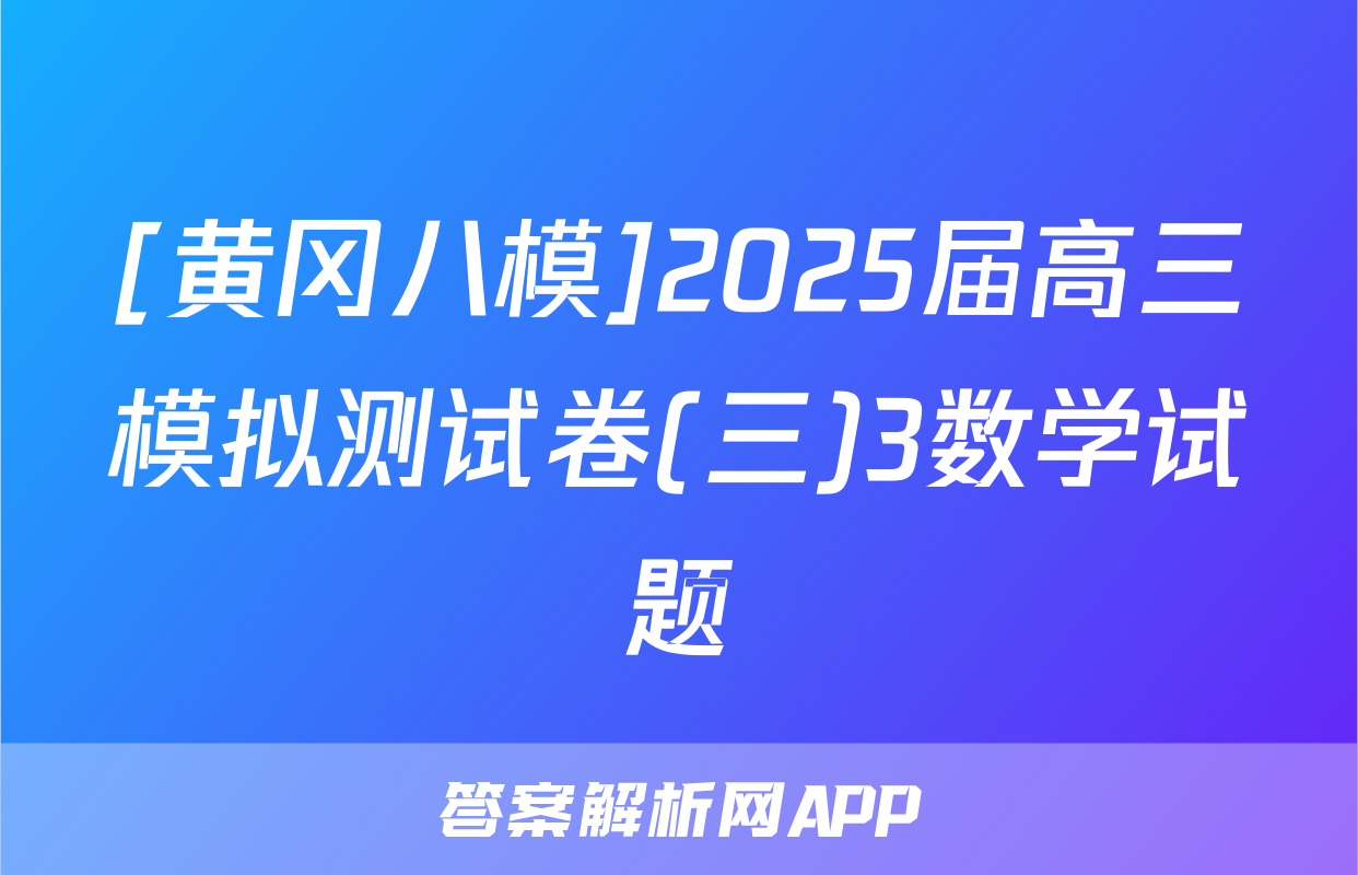 [黄冈八模]2025届高三模拟测试卷(三)3数学试题