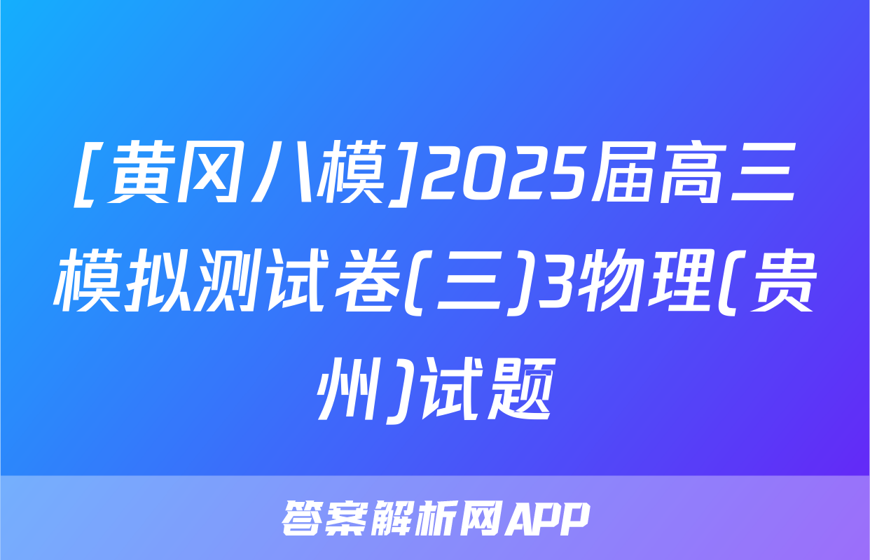 [黄冈八模]2025届高三模拟测试卷(三)3物理(贵州)试题