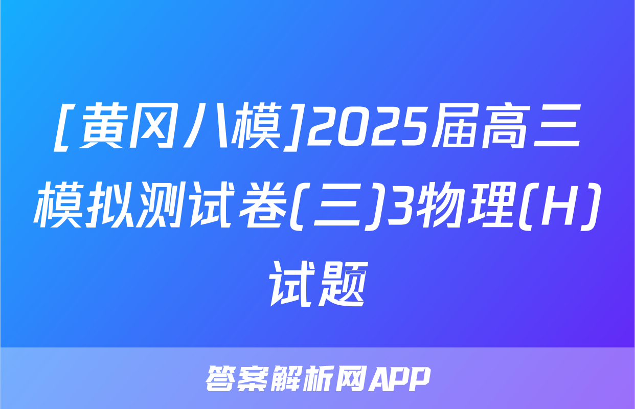 [黄冈八模]2025届高三模拟测试卷(三)3物理(H)试题