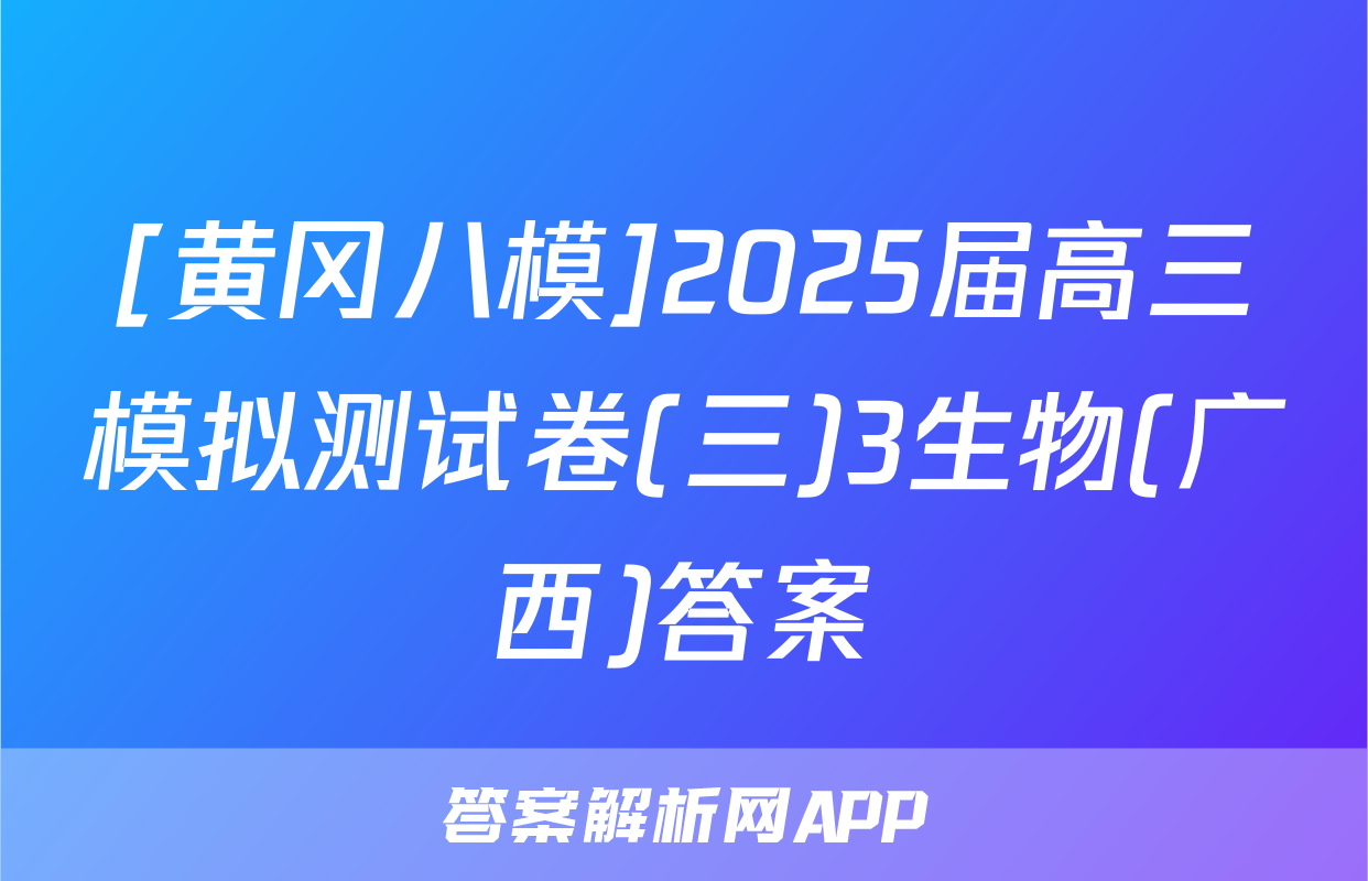 [黄冈八模]2025届高三模拟测试卷(三)3生物(广西)答案