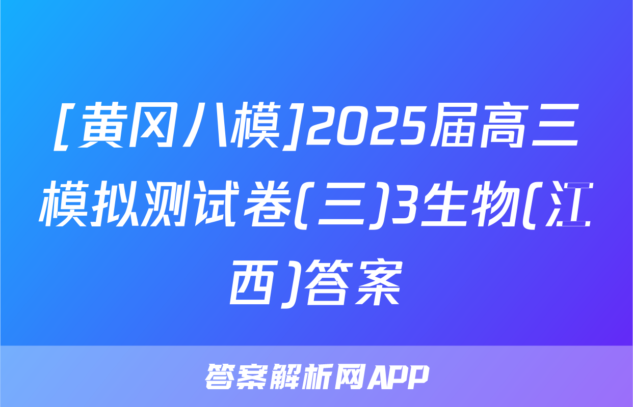 [黄冈八模]2025届高三模拟测试卷(三)3生物(江西)答案