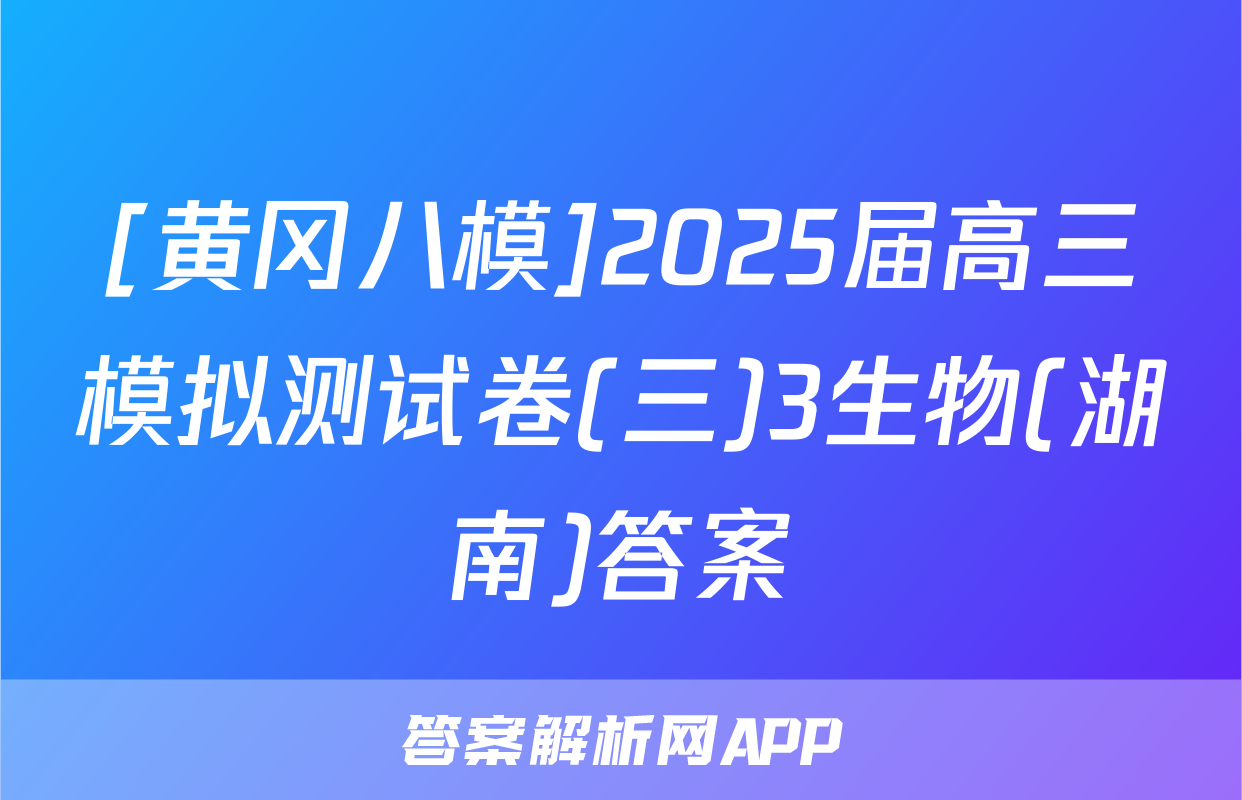 [黄冈八模]2025届高三模拟测试卷(三)3生物(湖南)答案