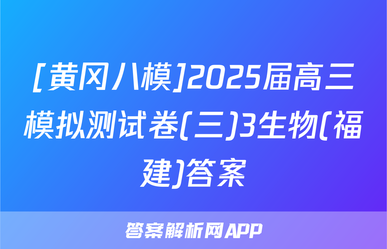 [黄冈八模]2025届高三模拟测试卷(三)3生物(福建)答案