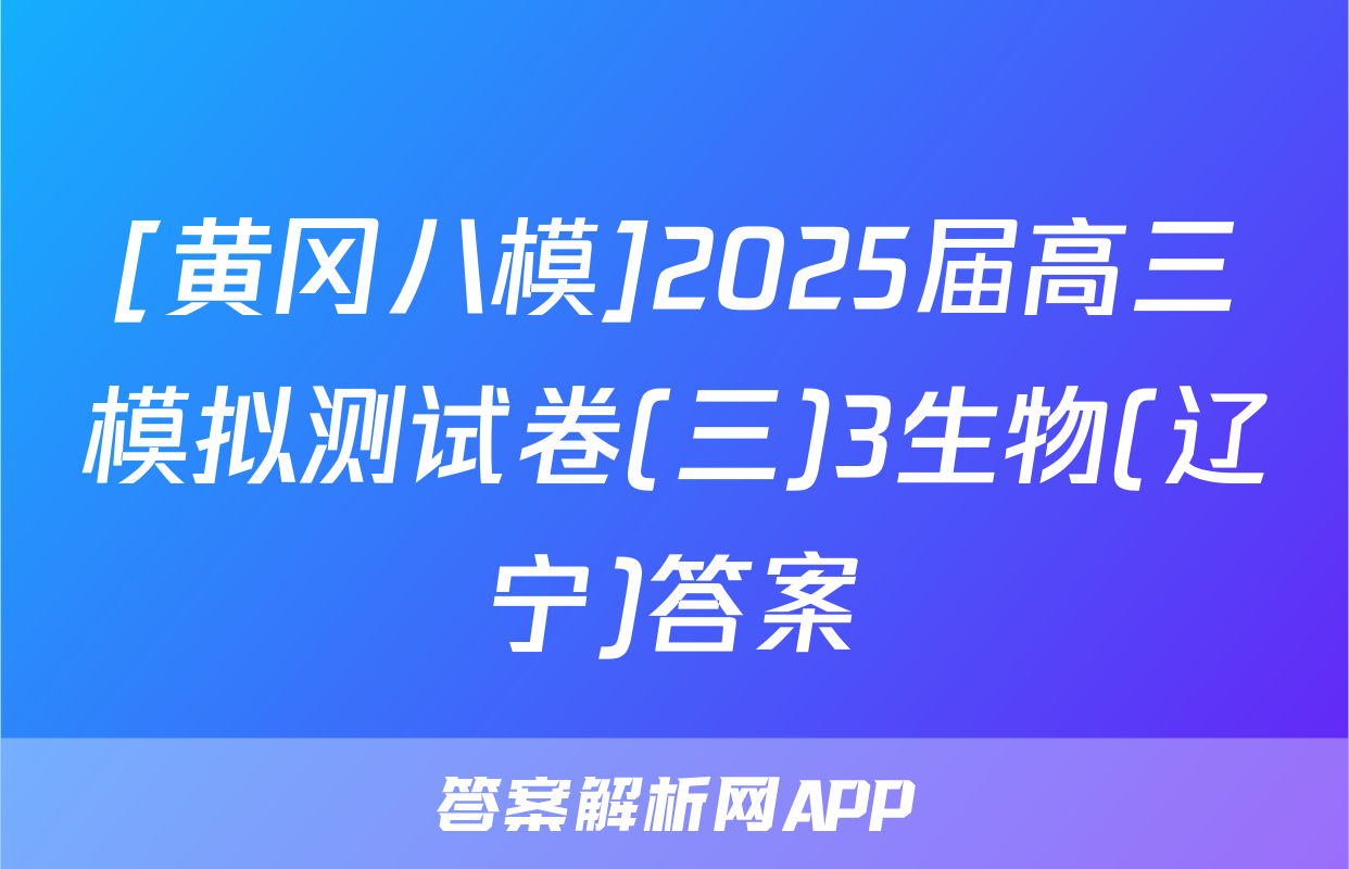 [黄冈八模]2025届高三模拟测试卷(三)3生物(辽宁)答案
