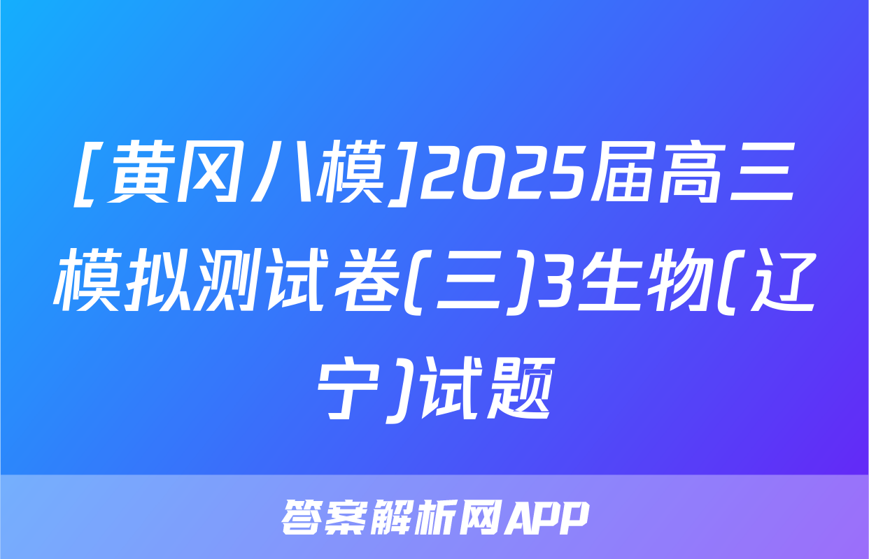 [黄冈八模]2025届高三模拟测试卷(三)3生物(辽宁)试题
