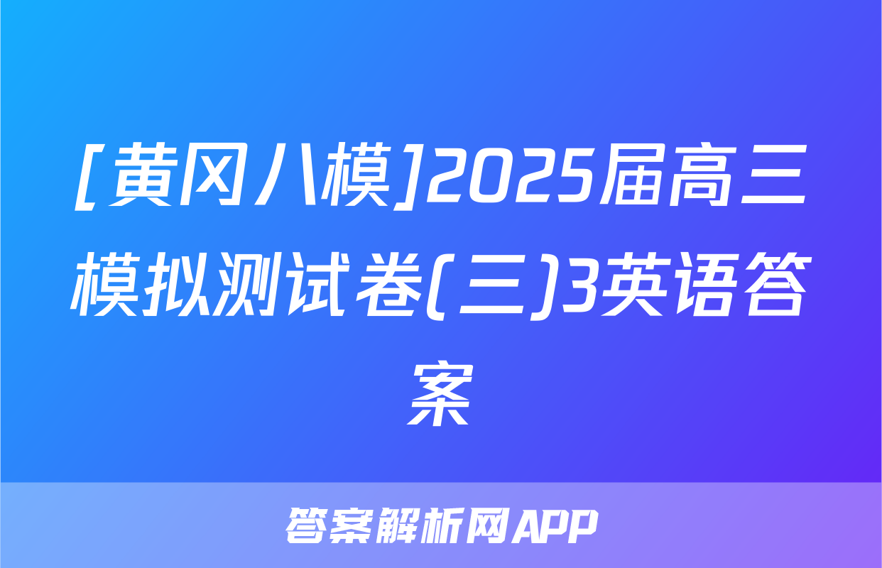 [黄冈八模]2025届高三模拟测试卷(三)3英语答案