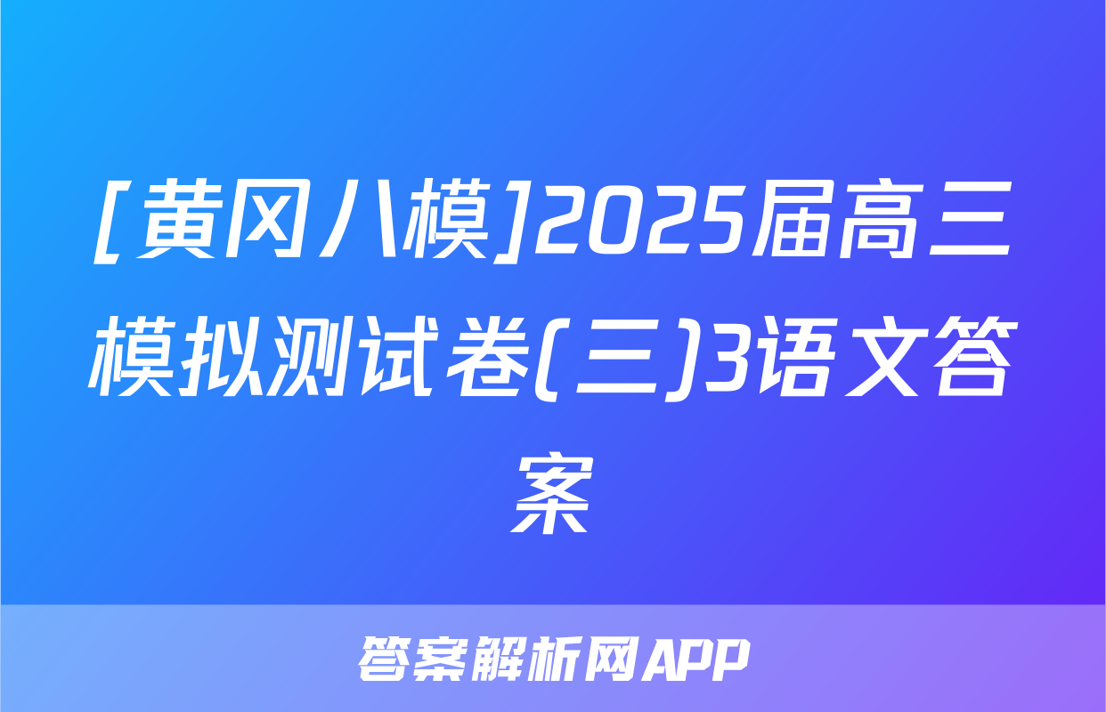 [黄冈八模]2025届高三模拟测试卷(三)3语文答案