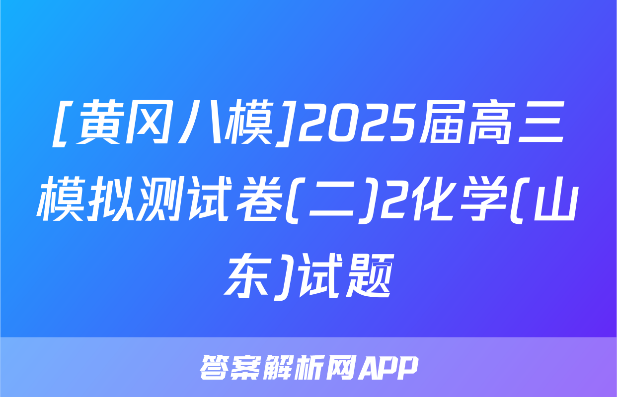 [黄冈八模]2025届高三模拟测试卷(二)2化学(山东)试题