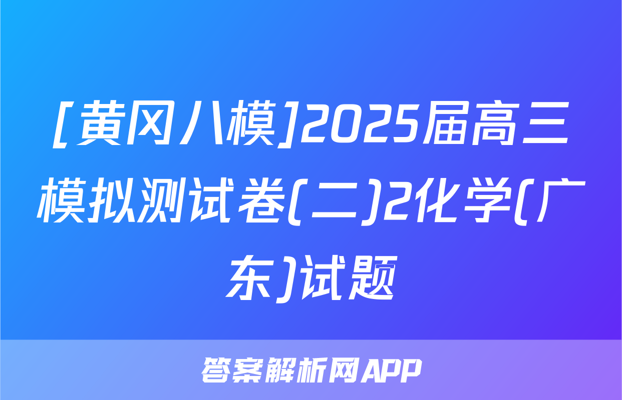 [黄冈八模]2025届高三模拟测试卷(二)2化学(广东)试题